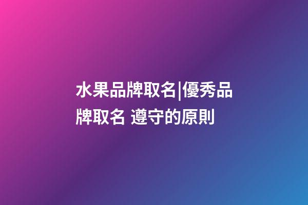 水果品牌取名|優秀品牌取名 遵守的原則-第1張-商標起名-玄機派